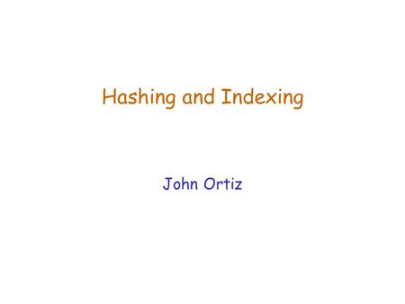 Hashing and Indexing John Ortiz.