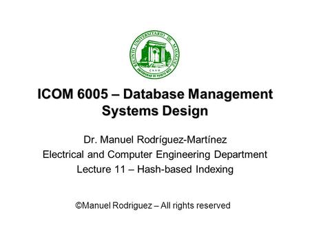 ICOM 6005 – Database Management Systems Design Dr. Manuel Rodríguez-Martínez Electrical and Computer Engineering Department Lecture 11 – Hash-based Indexing.