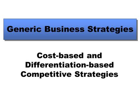 Generic Business Strategies Cost-based and Differentiation-based Competitive Strategies.
