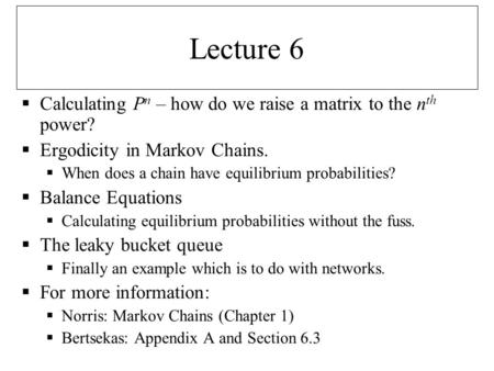 Lecture 6  Calculating P n – how do we raise a matrix to the n th power?  Ergodicity in Markov Chains.  When does a chain have equilibrium probabilities?