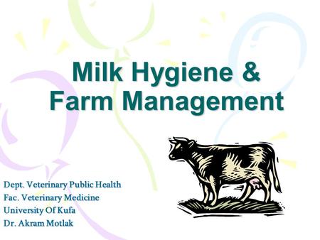 Milk Hygiene & Farm Management Dept. Veterinary Public Health Fac. Veterinary Medicine University Of Kufa Dr. Akram Motlak.