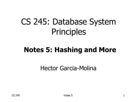 CS 245Notes 51 CS 245: Database System Principles Hector Garcia-Molina Notes 5: Hashing and More.