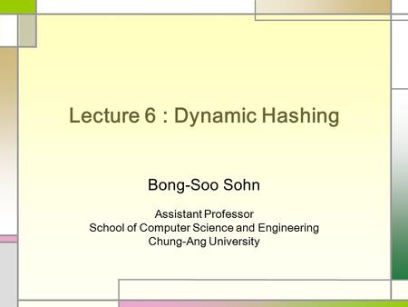 Lecture 6 : Dynamic Hashing Bong-Soo Sohn Assistant Professor School of Computer Science and Engineering Chung-Ang University.