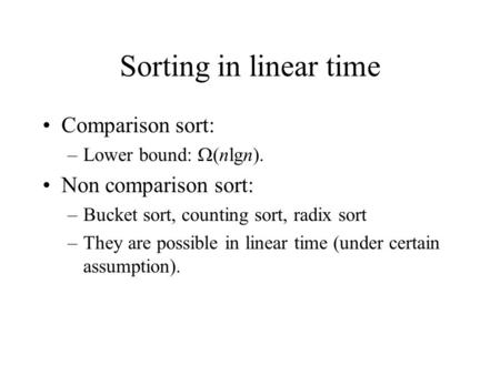 Sorting in linear time Comparison sort: –Lower bound:  (nlgn). Non comparison sort: –Bucket sort, counting sort, radix sort –They are possible in linear.