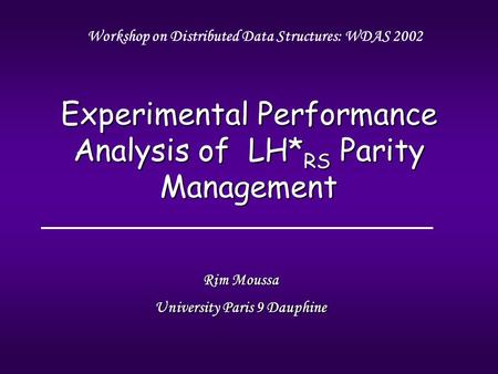 Rim Moussa University Paris 9 Dauphine Experimental Performance Analysis of LH* RS Parity Management Workshop on Distributed Data Structures: WDAS 2002.