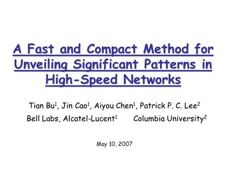 A Fast and Compact Method for Unveiling Significant Patterns in High-Speed Networks Tian Bu 1, Jin Cao 1, Aiyou Chen 1, Patrick P. C. Lee 2 Bell Labs,
