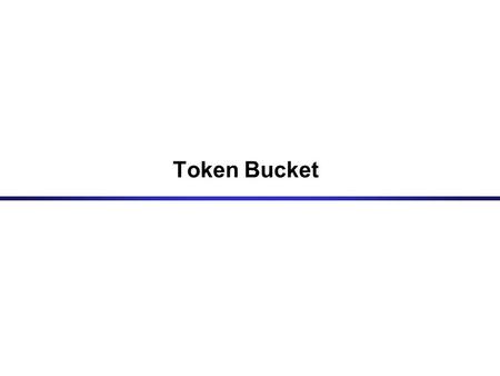 Token Bucket. © Jörg Liebeherr, 2013 Tokens are added at rate r up to a maximum size of TB max.