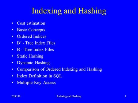CIS552Indexing and Hashing1 Cost estimation Basic Concepts Ordered Indices B + - Tree Index Files B - Tree Index Files Static Hashing Dynamic Hashing Comparison.