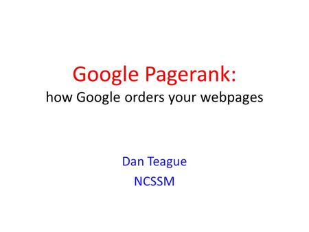 Google Pagerank: how Google orders your webpages Dan Teague NCSSM.