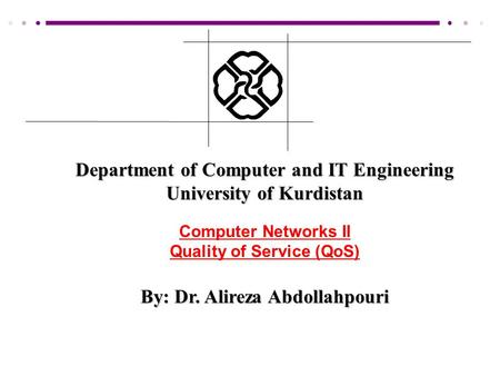 Department of Computer and IT Engineering University of Kurdistan Computer Networks II Quality of Service (QoS) By: Dr. Alireza Abdollahpouri.