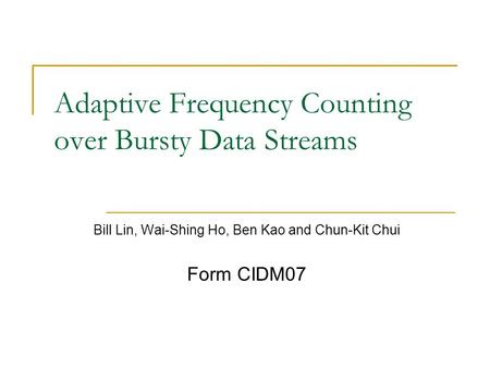 Adaptive Frequency Counting over Bursty Data Streams Bill Lin, Wai-Shing Ho, Ben Kao and Chun-Kit Chui Form CIDM07.