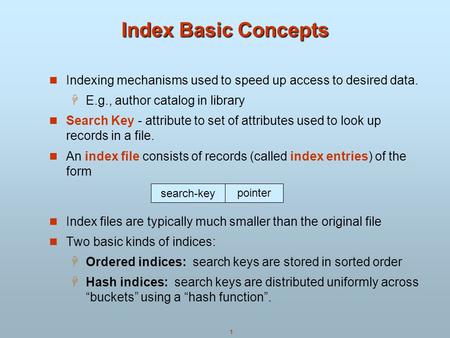 Index Basic Concepts Indexing mechanisms used to speed up access to desired data. E.g., author catalog in library Search Key - attribute to set of attributes.