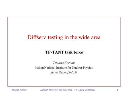 Tiziana Ferrari Diffserv testing in the wide area (TF-TANT task force)1 Diffserv testing in the wide area TF-TANT task force Tiziana Ferrari Italian National.
