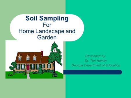 Soil Sampling For Home Landscape and Garden Developed by: Dr. Teri Hamlin Georgia Department of Education.
