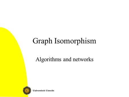 Graph Isomorphism Algorithms and networks. Graph Isomorphism 2 Today Graph isomorphism: definition Complexity: isomorphism completeness The refinement.