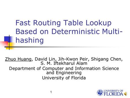 1 Fast Routing Table Lookup Based on Deterministic Multi- hashing Zhuo Huang, David Lin, Jih-Kwon Peir, Shigang Chen, S. M. Iftekharul Alam Department.