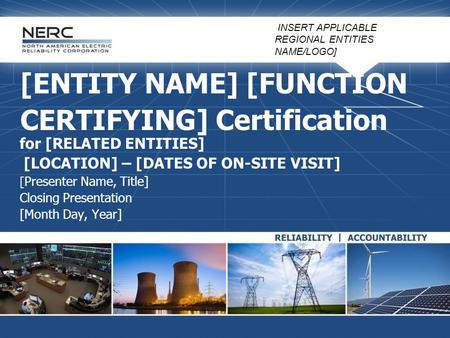 [ENTITY NAME] [FUNCTION CERTIFYING] Certification for [RELATED ENTITIES] [LOCATION] – [DATES OF ON-SITE VISIT] [ Presenter Name, Title] Closing Presentation.