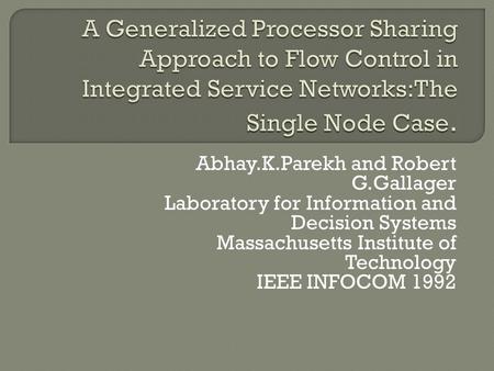 Abhay.K.Parekh and Robert G.Gallager Laboratory for Information and Decision Systems Massachusetts Institute of Technology IEEE INFOCOM 1992.