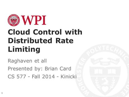 Cloud Control with Distributed Rate Limiting Raghaven et all Presented by: Brian Card CS 577 - Fall 2014 - Kinicki 1.
