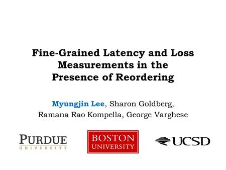 Fine-Grained Latency and Loss Measurements in the Presence of Reordering Myungjin Lee, Sharon Goldberg, Ramana Rao Kompella, George Varghese.
