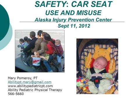 SAFETY: CAR SEAT USE AND MISUSE Alaska Injury Prevention Center Sept 11, 2012 Mary Pomeroy, PT  Ability.