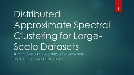 Distributed Approximate Spectral Clustering for Large- Scale Datasets FEI GAO, WAEL ABD-ALMAGEED, MOHAMED HEFEEDA PRESENTED BY : BITA KAZEMI ZAHRANI 1.