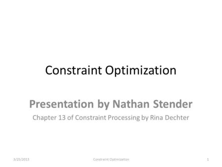 Constraint Optimization Presentation by Nathan Stender Chapter 13 of Constraint Processing by Rina Dechter 3/25/20131Constraint Optimization.