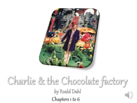 Chapters 1 to 6 Chapter 1 : Here comes Charlie “The whole of this family — the six grown-ups (count them) and little Charlie Bucket — live together in.