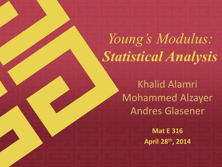 Khalid Alamri Mohammed Alzayer Andres Glasener Mat E 316 April 28 th, 2014 Young’s Modulus: Statistical Analysis.