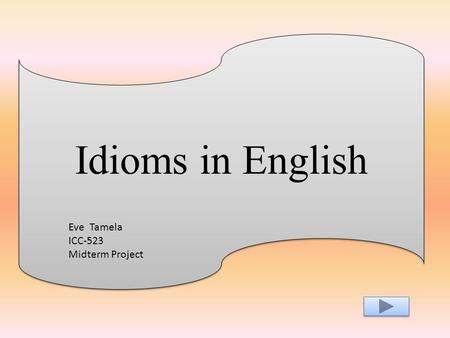 Idioms in English Eve Tamela ICC-523 Midterm Project.
