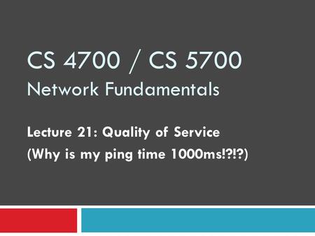 CS 4700 / CS 5700 Network Fundamentals Lecture 21: Quality of Service (Why is my ping time 1000ms!?!?)