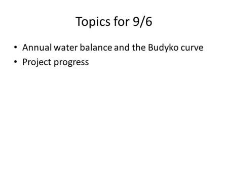 Topics for 9/6 Annual water balance and the Budyko curve