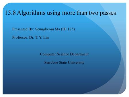 15.8 Algorithms using more than two passes Presented By: Seungbeom Ma (ID 125) Professor: Dr. T. Y. Lin Computer Science Department San Jose State University.