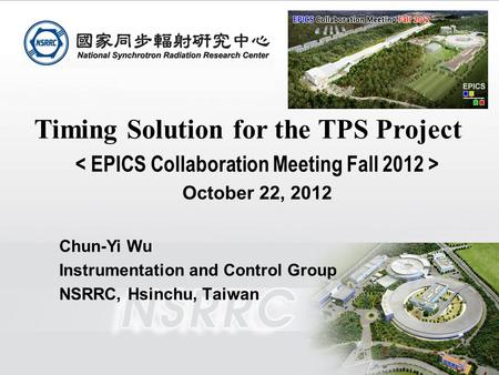 EPICS Collaboration Meeting Fall 2012, October 22 to 26, 2012, PAL Timing Solution for the TPS Project October 22, 2012 Chun-Yi Wu Instrumentation and.