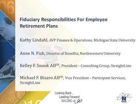 Fiduciary Responsibilities For Employee Retirement Plans Kathy Lindahl, AVP Finance & Operations, Michigan State University Anne N. Fish, Director of Benefits,