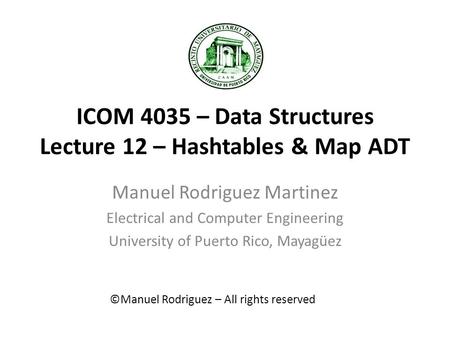 ICOM 4035 – Data Structures Lecture 12 – Hashtables & Map ADT Manuel Rodriguez Martinez Electrical and Computer Engineering University of Puerto Rico,