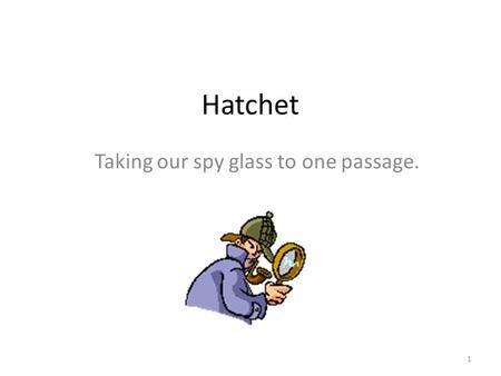 Hatchet Taking our spy glass to one passage. 1. What’s up for today?  Reading goals  Meaning and tone of a passage  Word choice in a passage  Structure.
