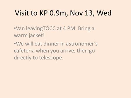 Visit to KP 0.9m, Nov 13, Wed Van leavingTOCC at 4 PM. Bring a warm jacket! We will eat dinner in astronomer’s cafeteria when you arrive, then go directly.