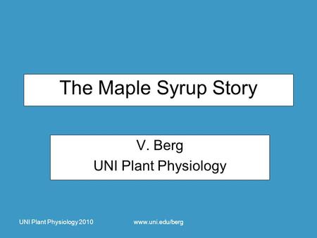 UNI Plant Physiology 2010www.uni.edu/berg The Maple Syrup Story V. Berg UNI Plant Physiology.
