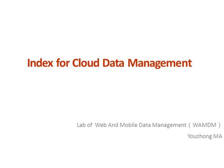 Index for Cloud Data Management Lab of Web And Mobile Data Management （ WAMDM ） Youzhong MA.