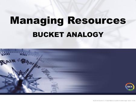 Managing Resources BUCKET ANALOGY © 2005 IDS Solutions Inc. All Rights Reserved Duplication for resale is illegal Version1.1 Nov06 BACK.