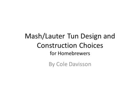 Mash/Lauter Tun Design and Construction Choices for Homebrewers By Cole Davisson.
