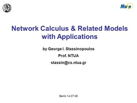 Berlin 14.07.06 Network Calculus & Related Models with Applications by George I. Stassinopoulos Prof. NTUA