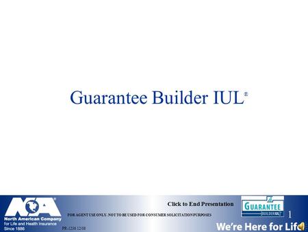 1 Click to End Presentation FOR AGENT USE ONLY. NOT TO BE USED FOR CONSUMER SOLICITATION PURPOSES Guarantee Builder IUL ® PR-1236 12/08.