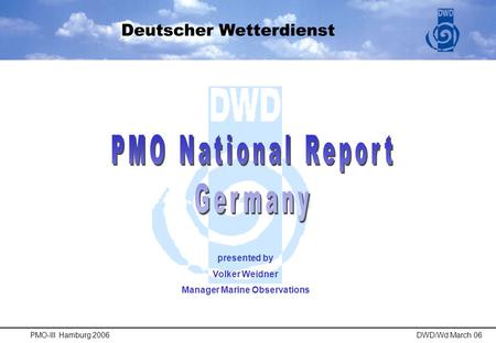 PMO-III Hamburg 2006DWD/Wd March 06 presented by Volker Weidner Manager Marine Observations.