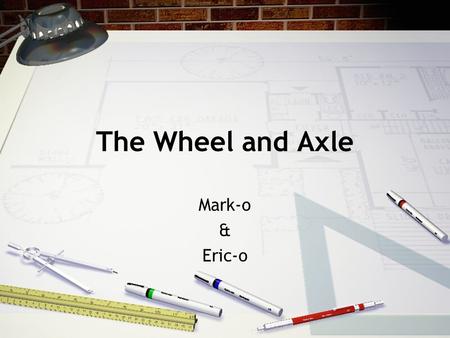 The Wheel and Axle Mark-o & Eric-o. What makes it a wheel and axle system? The wheel must be fixed to the axle. One rotation of the wheel equals one rotation.