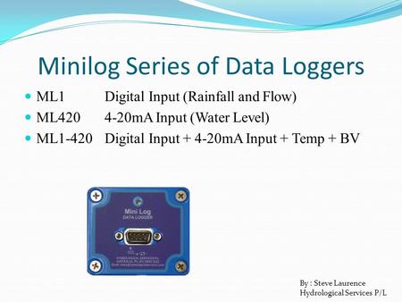 Minilog Series of Data Loggers ML1Digital Input (Rainfall and Flow) ML4204-20mA Input (Water Level) ML1-420Digital Input + 4-20mA Input + Temp + BV By.