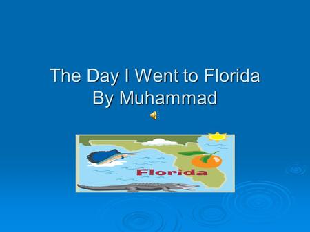 The Day I Went to Florida By Muhammad The first things I did in Florida were really fun. I went to Wet and Wild and Disney Word at Florida.