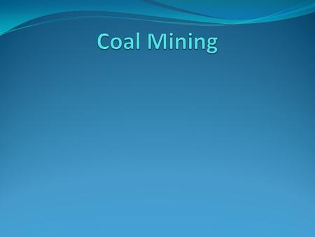 Coal The goal of coal mining is to economically remove coal from the ground. Coal is valued for its energy content, and since the 1880s is widely used.