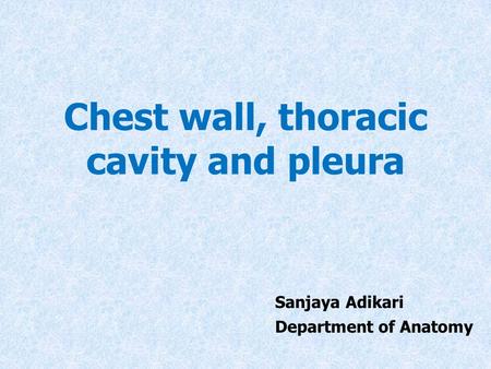 Chest wall, thoracic cavity and pleura Sanjaya Adikari Department of Anatomy.